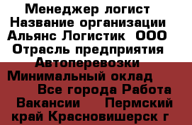 Менеджер-логист › Название организации ­ Альянс-Логистик, ООО › Отрасль предприятия ­ Автоперевозки › Минимальный оклад ­ 10 000 - Все города Работа » Вакансии   . Пермский край,Красновишерск г.